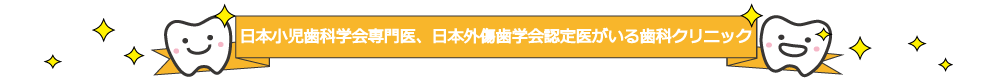 日本小児歯科学会専門医、日本外傷学会認定医がいる歯科クリニック。歯が折れたなどの歯のけがもお任せください。